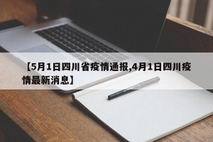 【5月1日四川省疫情通报,4月1日四川疫情最新消息】