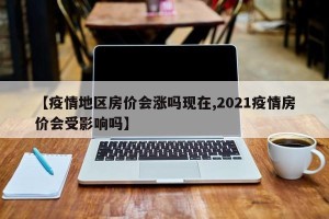 【疫情地区房价会涨吗现在,2021疫情房价会受影响吗】