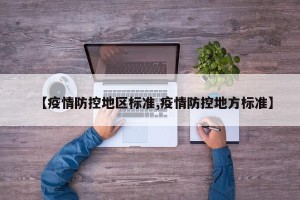 【疫情防控地区标准,疫情防控地方标准】