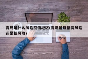 青岛是什么风险疫情地区(青岛是疫情高风险还是低风险)