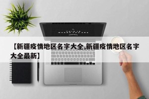 【新疆疫情地区名字大全,新疆疫情地区名字大全最新】