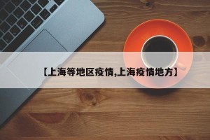 【上海等地区疫情,上海疫情地方】