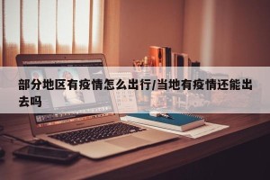 部分地区有疫情怎么出行/当地有疫情还能出去吗