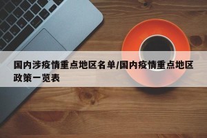国内涉疫情重点地区名单/国内疫情重点地区政策一览表