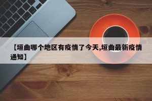 【垣曲哪个地区有疫情了今天,垣曲最新疫情通知】