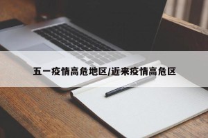 五一疫情高危地区/近来疫情高危区