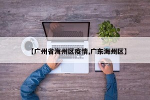 【广州省海州区疫情,广东海州区】