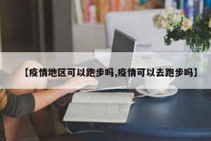 【疫情地区可以跑步吗,疫情可以去跑步吗】