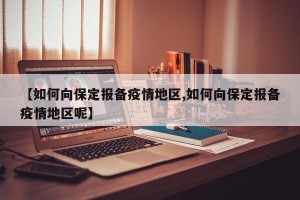 【如何向保定报备疫情地区,如何向保定报备疫情地区呢】