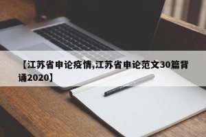 【江苏省申论疫情,江苏省申论范文30篇背诵2020】