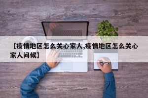 【疫情地区怎么关心家人,疫情地区怎么关心家人问候】