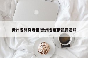 贵州省肺炎疫情/贵州省疫情最新通知