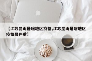 【江苏昆山是啥地区疫情,江苏昆山是啥地区疫情最严重】