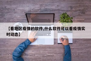 【看地区疫情的软件,什么软件可以看疫情实时动态】
