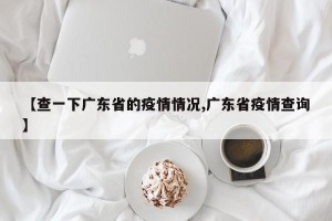 【查一下广东省的疫情情况,广东省疫情查询】