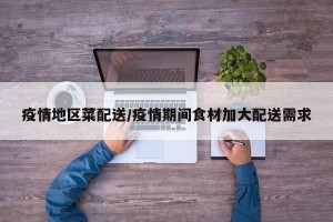 疫情地区菜配送/疫情期间食材加大配送需求