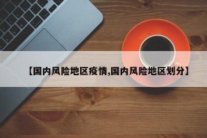 【国内风险地区疫情,国内风险地区划分】