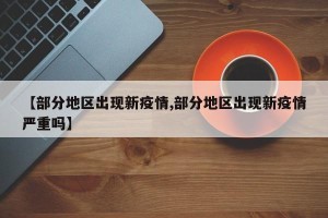【部分地区出现新疫情,部分地区出现新疫情严重吗】