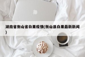 湖南省衡山省白果疫情(衡山县白果最新新闻)