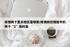 疫情两个重点地区是哪里/疫情防控措施中的两个“2”指的是