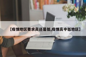 【疫情地区要求高还是低,疫情高中低地区】