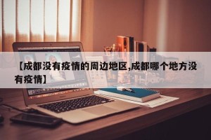 【成都没有疫情的周边地区,成都哪个地方没有疫情】