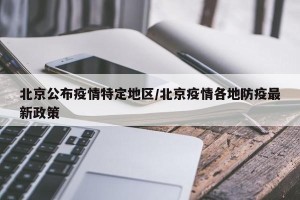 北京公布疫情特定地区/北京疫情各地防疫最新政策