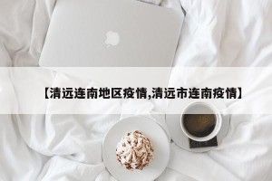 【清远连南地区疫情,清远市连南疫情】