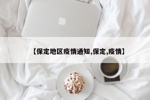 【保定地区疫情通知,保定,疫情】