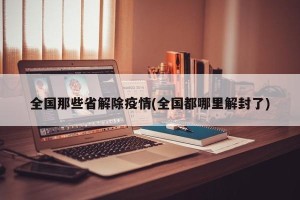 全国那些省解除疫情(全国都哪里解封了)
