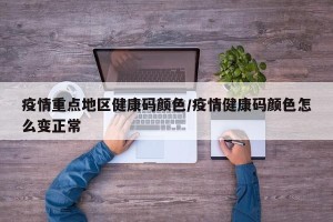 疫情重点地区健康码颜色/疫情健康码颜色怎么变正常