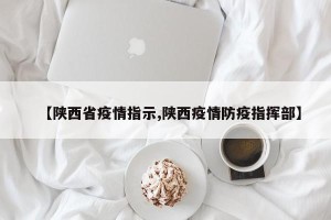 【陕西省疫情指示,陕西疫情防疫指挥部】
