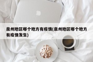 泉州地区哪个地方有疫情(泉州地区哪个地方有疫情发生)