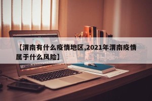 【渭南有什么疫情地区,2021年渭南疫情属于什么风险】