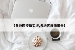 【各地区疫情实况,各地区疫情报告】