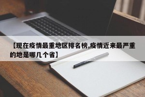 【现在疫情最重地区排名榜,疫情近来最严重的地是哪几个省】