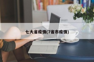 七大省疫情(7省市疫情)