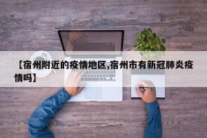 【宿州附近的疫情地区,宿州市有新冠肺炎疫情吗】