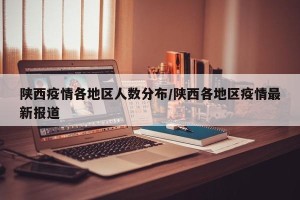 陕西疫情各地区人数分布/陕西各地区疫情最新报道