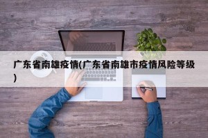 广东省南雄疫情(广东省南雄市疫情风险等级)