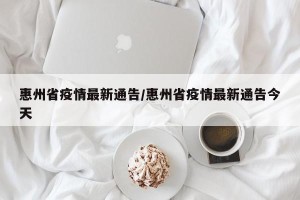 惠州省疫情最新通告/惠州省疫情最新通告今天