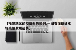 【福建地区的疫情形势如何,一图看懂福建本轮疫情发展趋势】