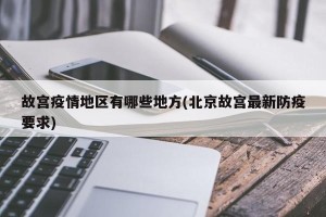 故宫疫情地区有哪些地方(北京故宫最新防疫要求)