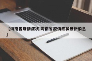 【海南省疫情症状,海南省疫情症状最新消息】