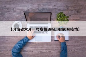 【河南省六月一号疫情通报,河南6月疫情】