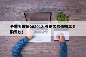 云南省疫情202012(云南省疫情购车免购置税)