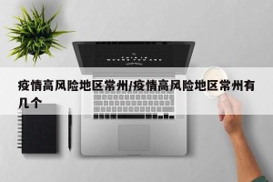 疫情高风险地区常州/疫情高风险地区常州有几个