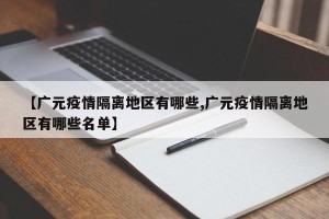 【广元疫情隔离地区有哪些,广元疫情隔离地区有哪些名单】