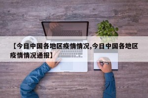 【今日中国各地区疫情情况,今日中国各地区疫情情况通报】
